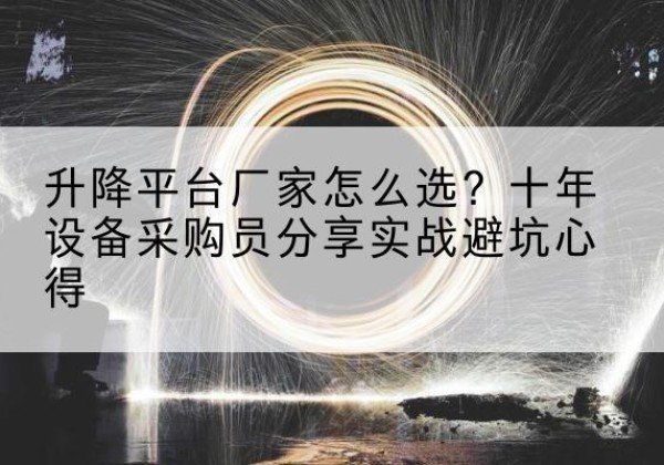 布尔津升降平台厂家-怎么选？十年设备采购员分享实战避坑心得