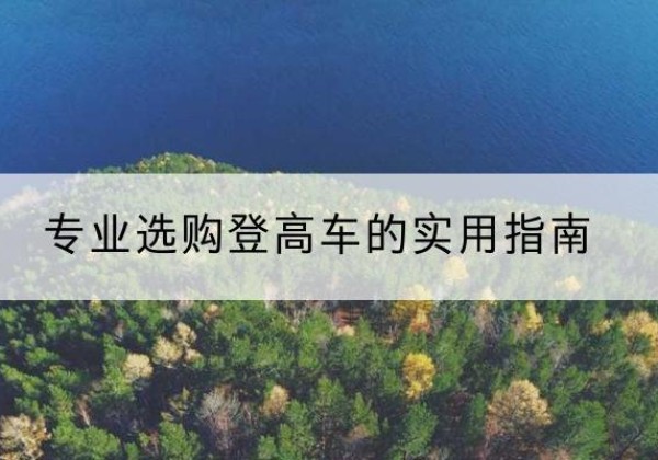 布尔津电动登高车厂家推荐-专业选购登高车的实用指南