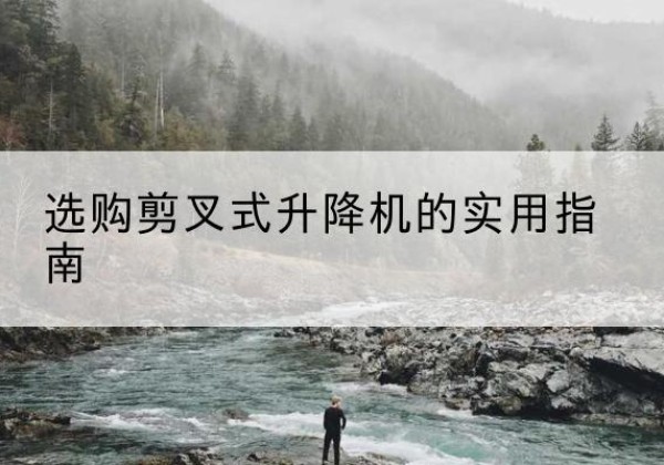 布尔津剪叉式升降机怎么选-选购剪叉式升降机的实用指南