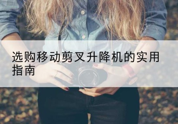 布尔津移动剪叉升降机怎么选-选购移动剪叉升降机的实用指南